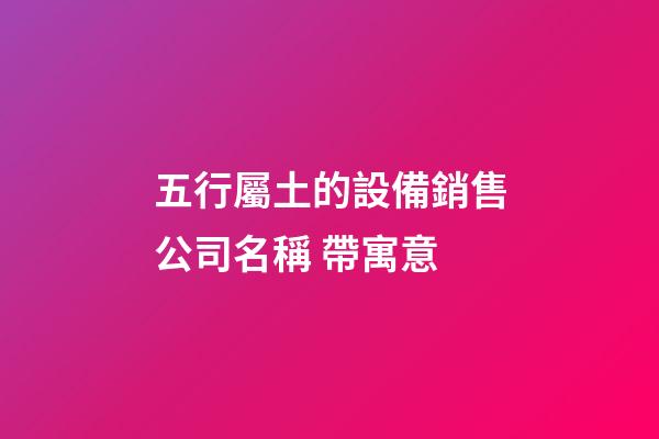 五行屬土的設備銷售公司名稱 帶寓意-第1張-公司起名-玄機派